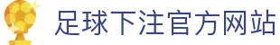 足球下注官方网站 - 世界杯足球博彩平台